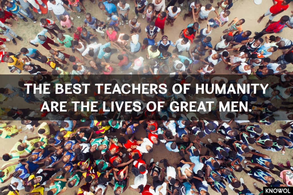 The best teachers of humanity are the lives of great men.