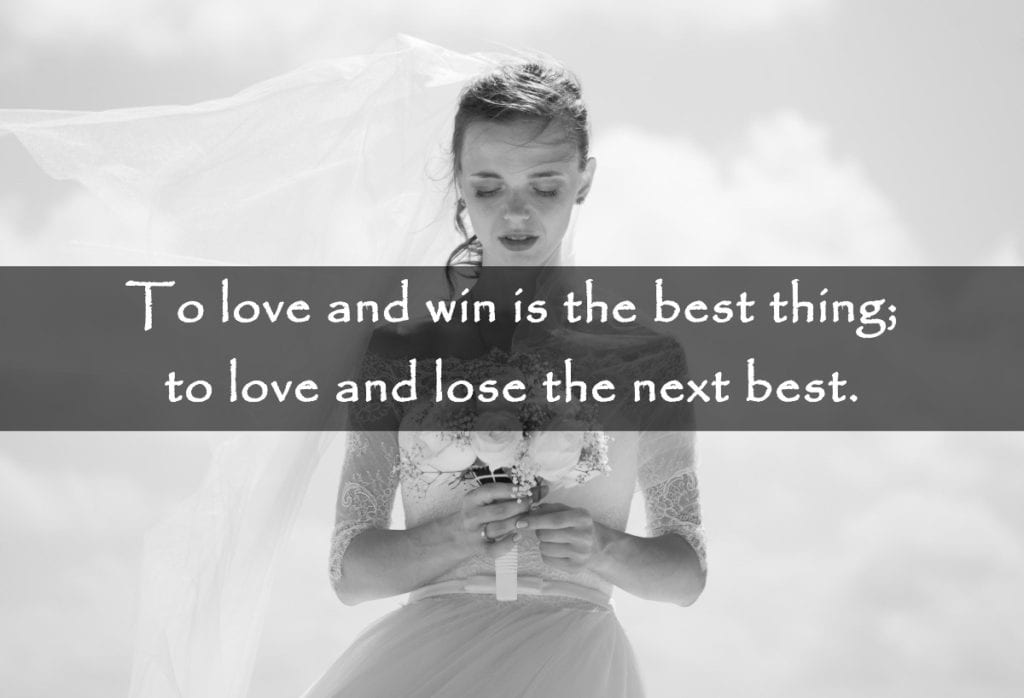To love and win is the best thing; to love and lose the next best.