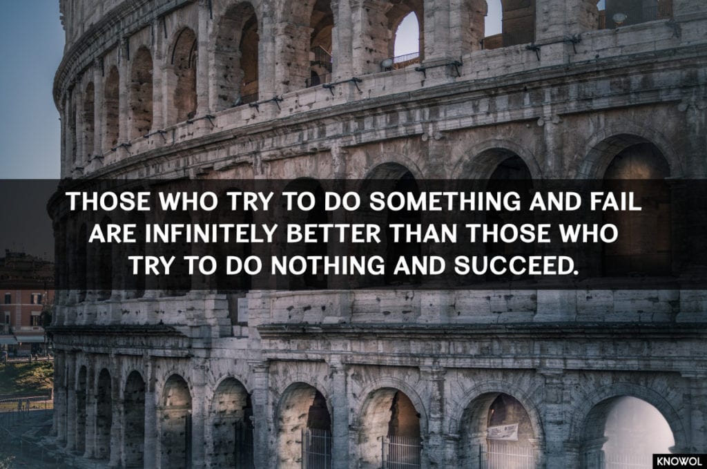 Those who try to do something and fail are infinitely better than those who try to do nothing and succeed.
