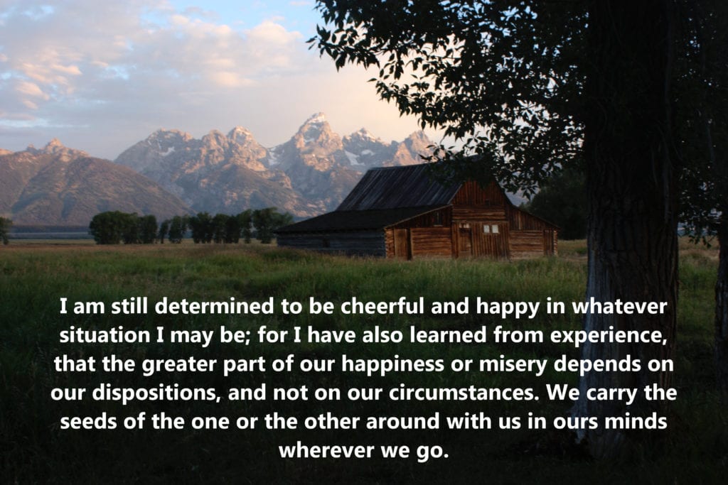 The greater part of our happiness or misery depends on our dispositions, and not on our circumstances.